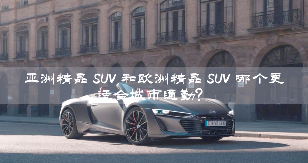 亚洲与欧美大尺寸SUV市场概览-第1张图片